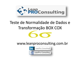 Teste de Normalidade de Dados e
Transformação BOX COX
www.leanproconsulting.com.br
 