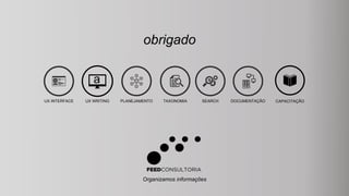 obrigado
Organizamos informações
a
UX WRITING PLANEJAMENTO TAXONOMIA SEARCH DOCUMENTAÇÃO CAPACITAÇÃOUX INTERFACE
 