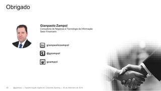 @gzampol | Transformação Digital em Corporate Banking | 05 de Setembro de 201820
Obrigado
Gianpaolo Zampol
Consultoria de Negócios e Tecnologia da Informação
Setor Financeiro
gianpaolozampol
@gzampol
gzampol
 