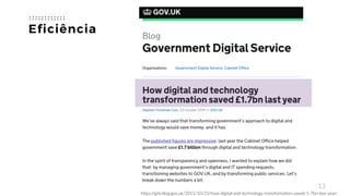 13
Eficiência
https://gds.blog.gov.uk/2015/10/23/how-digital-and-technology-transformation-saved-1-7bn-last-year/
 