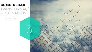 18
COMO GERAR
TRANSFORMAÇÕES
SUSTENTÁVEIS
3
 