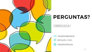 22
PERGUNTAS?
OBRIGADA!
@claudia_melo
claudiamelo.org
claudiam@unb.br
 