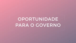 7
OPORTUNIDADE
PARA O GOVERNO
 
