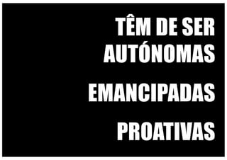 TÊM DE SER
AUTÓNOMAS
EMANCIPADAS
PROATIVAS
 