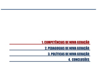 2. PEDAGOGIAS DE NOVA GERAÇÃO
1. COMPETÊNCIAS DE NOVA GERAÇÃO
4. CONCLUSÕES
3. POLÍTICAS DE NOVA GERAÇÃO
 