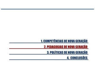 2. PEDAGOGIAS DE NOVA GERAÇÃO
1. COMPETÊNCIAS DE NOVA GERAÇÃO
4. CONCLUSÕES
3. POLÍTICAS DE NOVA GERAÇÃO
 