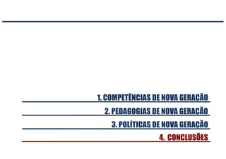 2. PEDAGOGIAS DE NOVA GERAÇÃO
1. COMPETÊNCIAS DE NOVA GERAÇÃO
4. CONCLUSÕES
3. POLÍTICAS DE NOVA GERAÇÃO
 