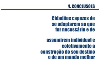 Cidadãos capazes de
se adaptarem ao que
for necessário e de
assumirem individual e
coletivamente a
construção do seu destino
e de um mundo melhor
4. CONCLUSÕES
 