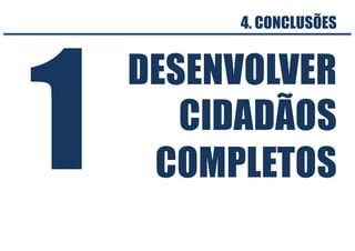 DESENVOLVER
CIDADÃOS
COMPLETOS
4. CONCLUSÕES
1
 