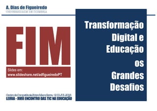 CentrodeCompetênciaEntreMareSerra–9/10JUL2018
LEIRIA- XVIII ENCONTRODASTICNAEDUCAÇÃO
Transformação
Digital e
Educação
os
Grandes
Desafios
FIMSlides em:
www.slideshare.net/adfigueiredoPT
 