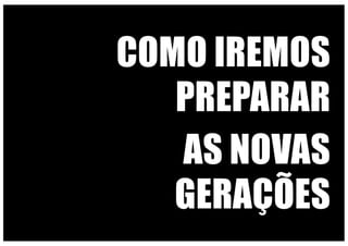 COMO IREMOS
PREPARAR
AS NOVAS
GERAÇÕES
 