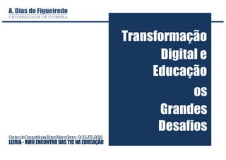 CentrodeCompetênciaEntreMareSerra–9/10JUL2018
LEIRIA- XVIII ENCONTRODASTICNAEDUCAÇÃO
Transformação
Digital e
Educação
os
Grandes
Desafios
 