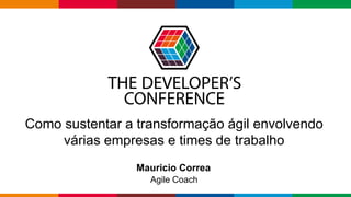 Globalcode – Open4education
Como sustentar a transformação ágil envolvendo
várias empresas e times de trabalho
Mauricio Correa
Agile Coach
 