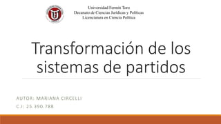 Transformación de los
sistemas de partidos
AUTOR: MARIANA CIRCELLI
C.I: 25.390.788
Universidad Fermín Toro
Decanato de Ciencias Jurídicas y Políticas
Licenciatura en Ciencia Política
 