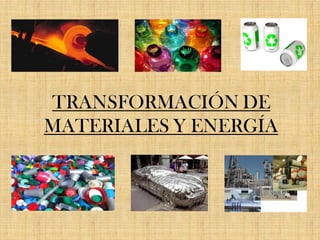TRANSFORMACIÓN DE
MATERIALES Y ENERGÍA
 