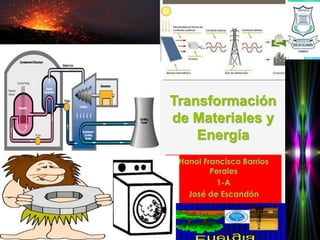Transformación
de Materiales y
Energía
Hanol Francisco Barrios
Perales
1-A
José de Escandón
 