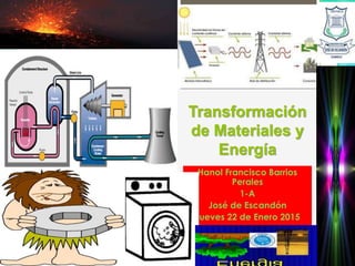 Transformación
de Materiales y
Energía
Hanol Francisco Barrios
Perales
1-A
José de Escandón
Jueves 22 de Enero 2015
 