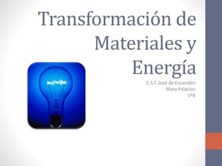 Transformación de
Materiales y
Energía
E.S.T. José de Escandón
Mary Palacios
1ºB
 
