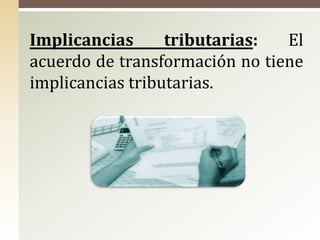 Implicancias tributarias: El
acuerdo de transformación no tiene
implicancias tributarias.
 