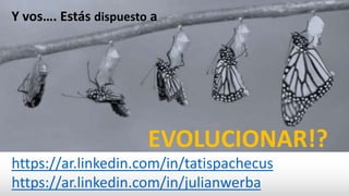 Y vos…. Estás dispuesto a
EVOLUCIONAR!?
https://ar.linkedin.com/in/tatispachecus
https://ar.linkedin.com/in/julianwerba
 