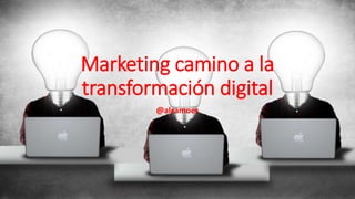 Marketing camino a la
transformación digital
@alcamoes
 