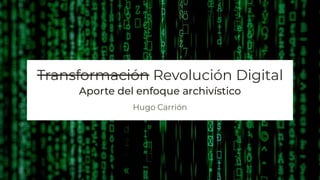 Transformación Revolución Digital
Aporte del enfoque archivístico
Hugo Carrión
 