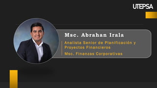 Msc. Abrahan Irala
Analista Senior de Planificación y
Proyectos Financieros
Msc. Finanzas Corporativas
UTEPSA
 