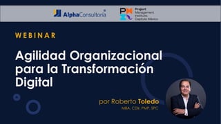 por Roberto Toledo
W E B I N A R
Agilidad Organizacional
para la Transformación
Digital
MBA, CDir, PMP, SPC
 