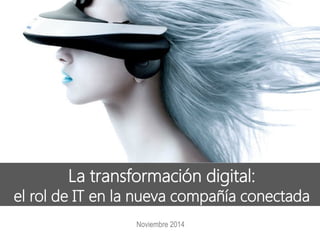 Noviembre 2014 
La transformación digital: 
el rol de IT en la nueva compañía conectada  