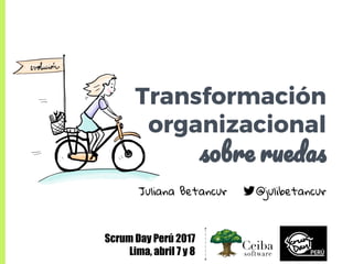 Transformación
organizacional
Scrum Day Perú 2017
Lima, abril 7 y 8
Juliana Betancur @julibetancur
 