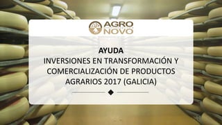 AYUDA
INVERSIONES EN TRANSFORMACIÓN Y
COMERCIALIZACIÓN DE PRODUCTOS
AGRARIOS 2017 (GALICIA)
 