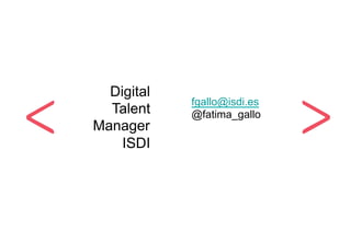 Digital
Talent
Manager
ISDI
fgallo@isdi.es
@fatima_gallo
 