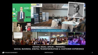 2
RAFAEL IGUAL (SPAIN / PANAMA)
SOCIAL BUSINESS, DIGITAL TRANSFORMATION & CUSTOMER EXPERIENCE
@RAFAIGUAL#TRANSFORMDMKT 2
 