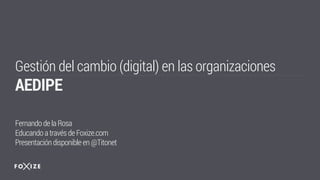 Gestión del cambio (digital) en las organizaciones
AEDIPE
Fernandodela Rosa
Educando através de Foxize.com
Presentacióndisponible en@Titonet
 