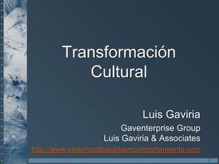 Transformación Cultural Luis Gaviria GaventerpriseGroupLuis Gaviria & Associates http://www.seguridadbasadaencomportamiento.com 