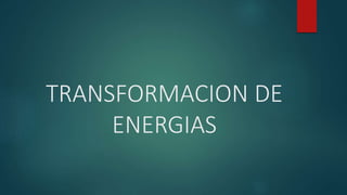 TRANSFORMACION DE 
ENERGIAS 
 
