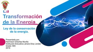 Ley de la conservación
de la energía.
Presentado por:
Harrinson Ordoñez Murillo
Institución Educativa Jenaro Díaz Jordán
Grado: 905
2019
 