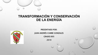 TRANSFORMACIÓN Y CONSERVACIÓN
DE LA ENERGÍA
PRESENTADO POR:
JUAN ANDRÉS CUMBE GONZALES
GRADO:905
2019
 