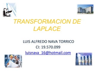 TRANSFORMACION DE
LAPLACE
LUIS ALFREDO NAVA TORRICO
CI: 19.570.099
luisnava_16@hotmail.com

 