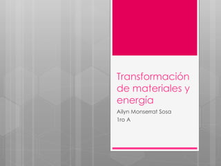 Transformación
de materiales y
energía
Ailyn Monserrat Sosa
1ro A
 