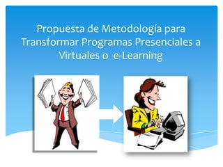 Propuesta de Metodología para Transformar Programas Presenciales a Virtuales o  e-Learning 