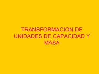 TRANSFORMACION DE UNIDADES DE CAPACIDAD Y MASA 