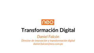 Transformación Digital
Daniel Falcón
Director de innovación y transformación digital
daniel.falcon@neo.com.pe
 