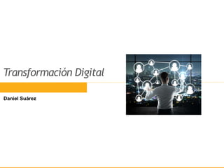 Transformación Digital
Daniel Suárez
 