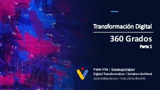 Transformación Digital
Pablo Villa | Estrategia Digital
Digital Transformation | Solution Architect
pablo.villa@gmail.com | https://bit.ly/3bnwP2C
360 Grados
Parte 1
 