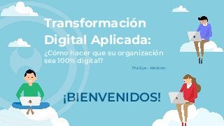 ¡BIENVENIDOS!
Transformación
¿Cómo hacer que su organización
sea 100% digital?
The Eye - Webinar
Digital Aplicada:
 