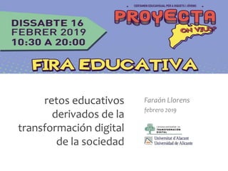 Faraón Llorens, febrero 2019
retos educativos
derivados de la
transformación digital
de la sociedad
Faraón Llorens
febrero 2019
 