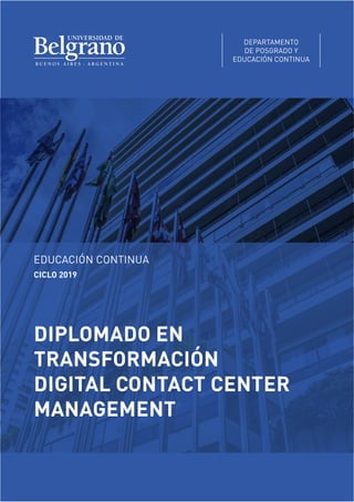 EDUCACIÓN CONTINUA
CICLO 2019
DEPARTAMENTO
DE POSGRADO Y
EDUCACIÓN CONTINUA
diplomado en
transformación
digital contact center
management
 