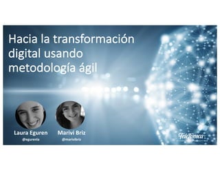 Hacia	la	transformación	
digital	usando	
metodología	ágil
Marivi	Briz
@marivibriz
Laura	Eguren
@egurenla
 