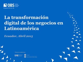 La transformación
digital de los negocios en
Latinoamérica
Ecuador, Abril 2015
Partners académicos
 